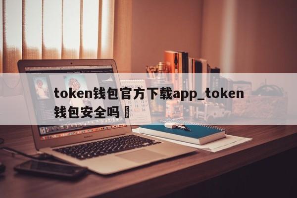 token钱包官方下载app_token钱包安全吗✅