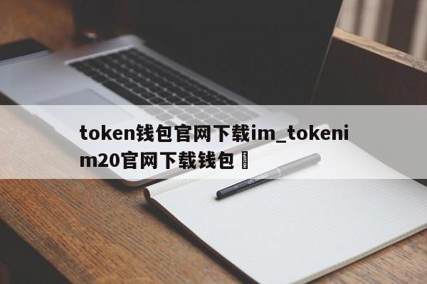 token钱包官网下载im_tokenim20官网下载钱包✅